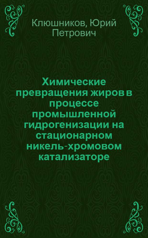 Химические превращения жиров в процессе промышленной гидрогенизации на стационарном никель-хромовом катализаторе : Автореф. дис. на соиск. учен. степени канд. хим. наук : (02.00.15)