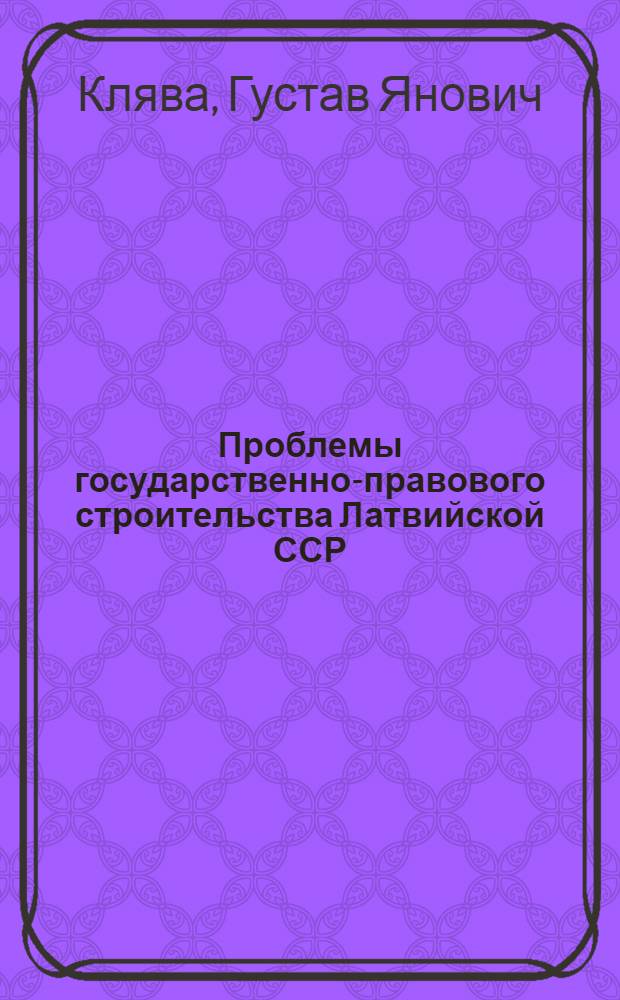 Проблемы государственно-правового строительства Латвийской ССР : Докл. об опубл. работах, представл. на соиск. учен. степени д-ра юрид. наук : (12.00.01; 12.00.02)