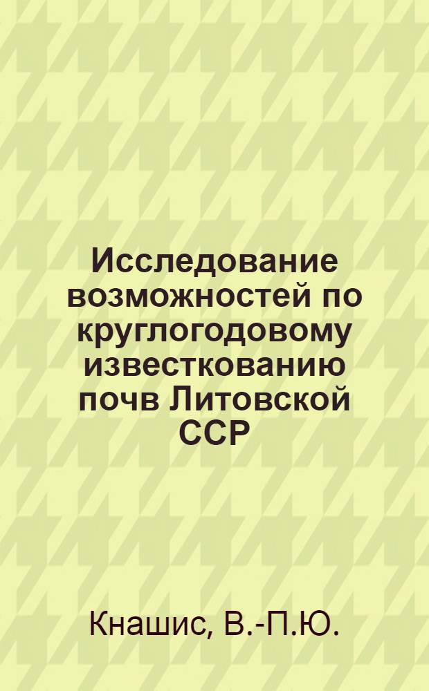 Исследование возможностей по круглогодовому известкованию почв Литовской ССР : Автореф. дис. на соискание учен. степени канд. с.-х. наук : (533)