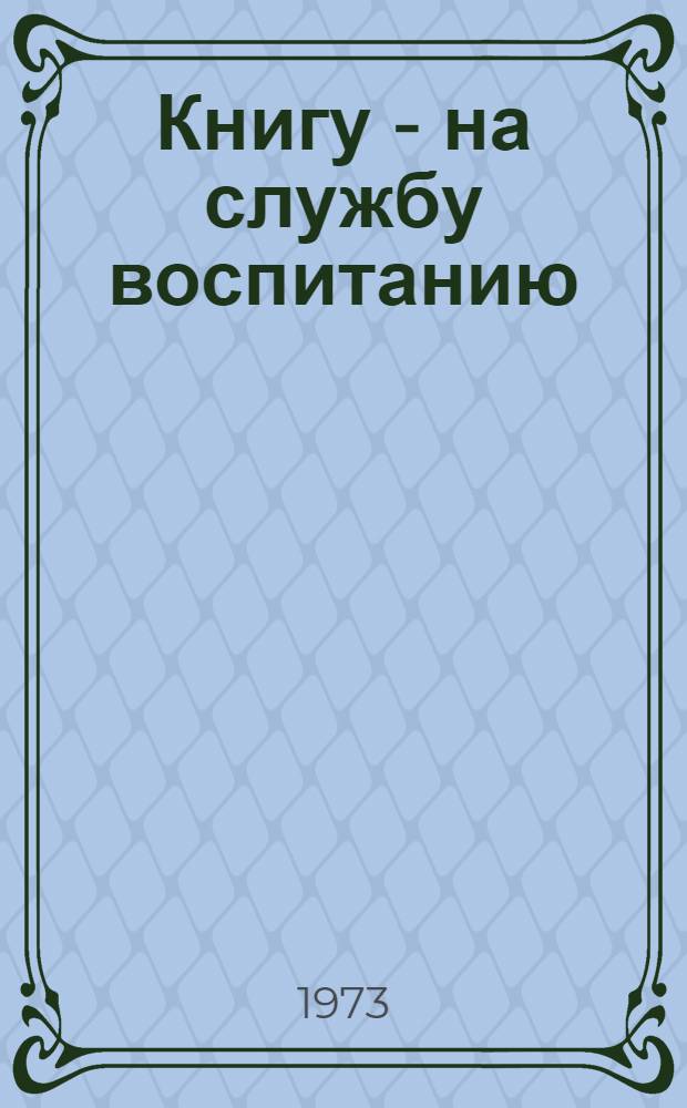 Книгу - на службу воспитанию : Сборник метод. и библиогр. материалов