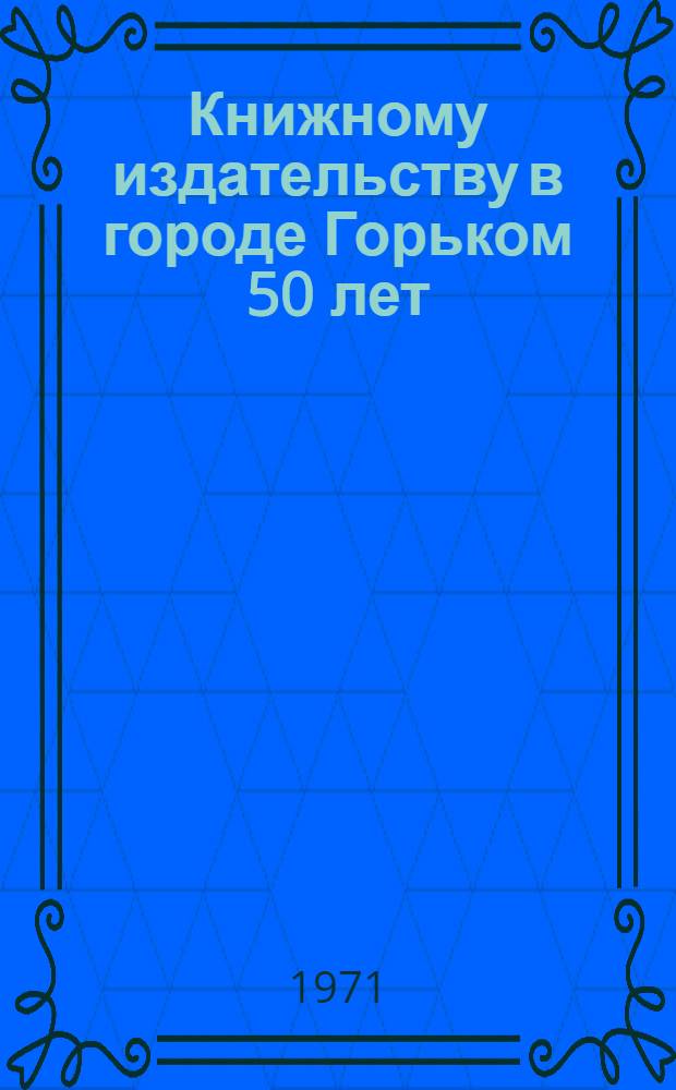 Книжному издательству в городе Горьком 50 лет