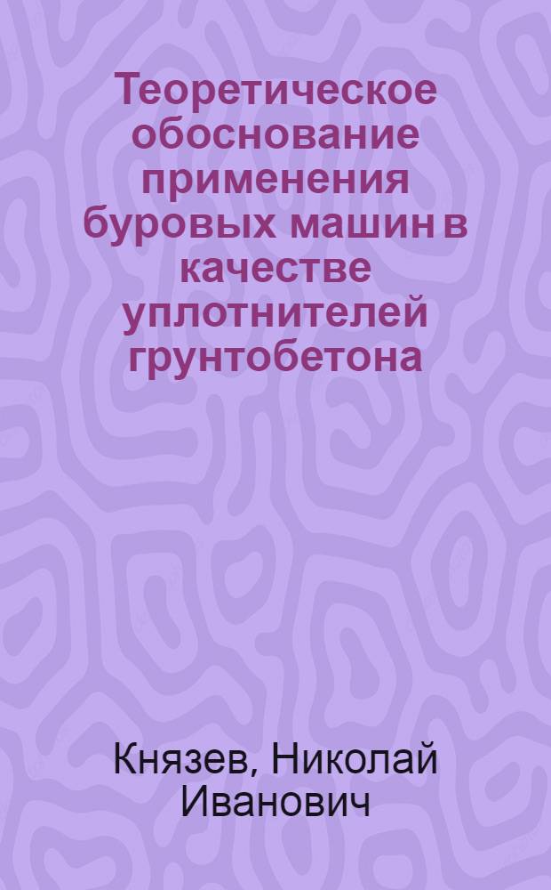 Теоретическое обоснование применения буровых машин в качестве уплотнителей грунтобетона : Автореф. дис. на соиск. учен. степени канд. техн. наук : (05.05.04)