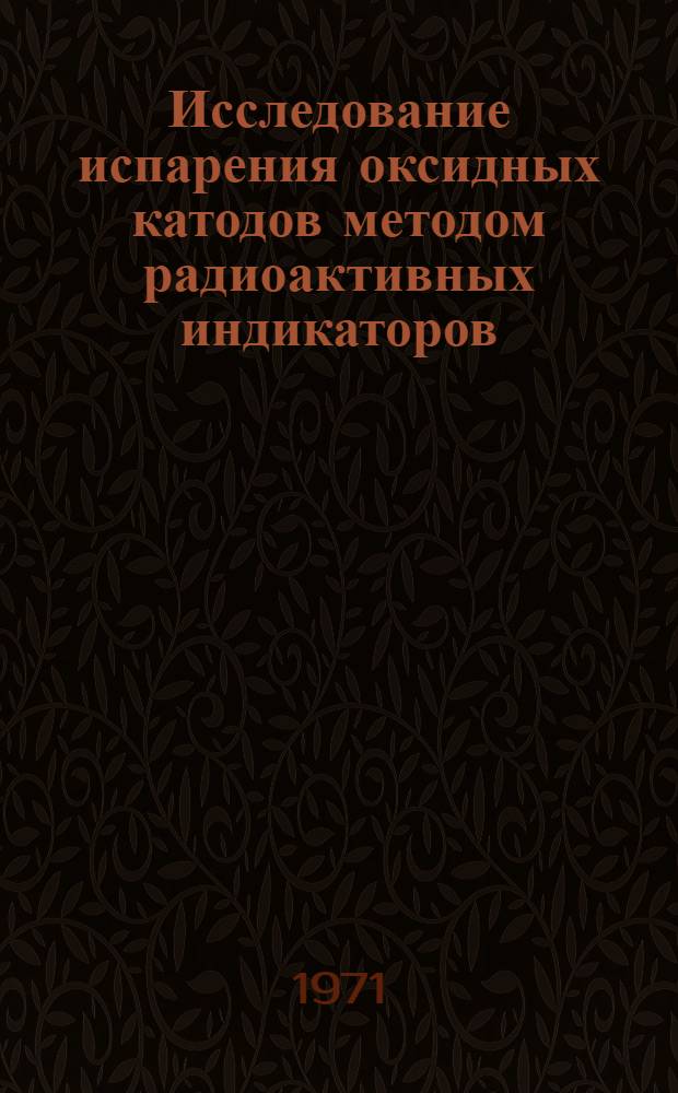 Исследование испарения оксидных катодов методом радиоактивных индикаторов : Автореф. дис. на соискание учен. степени канд. физ.-мат. наук : (043)