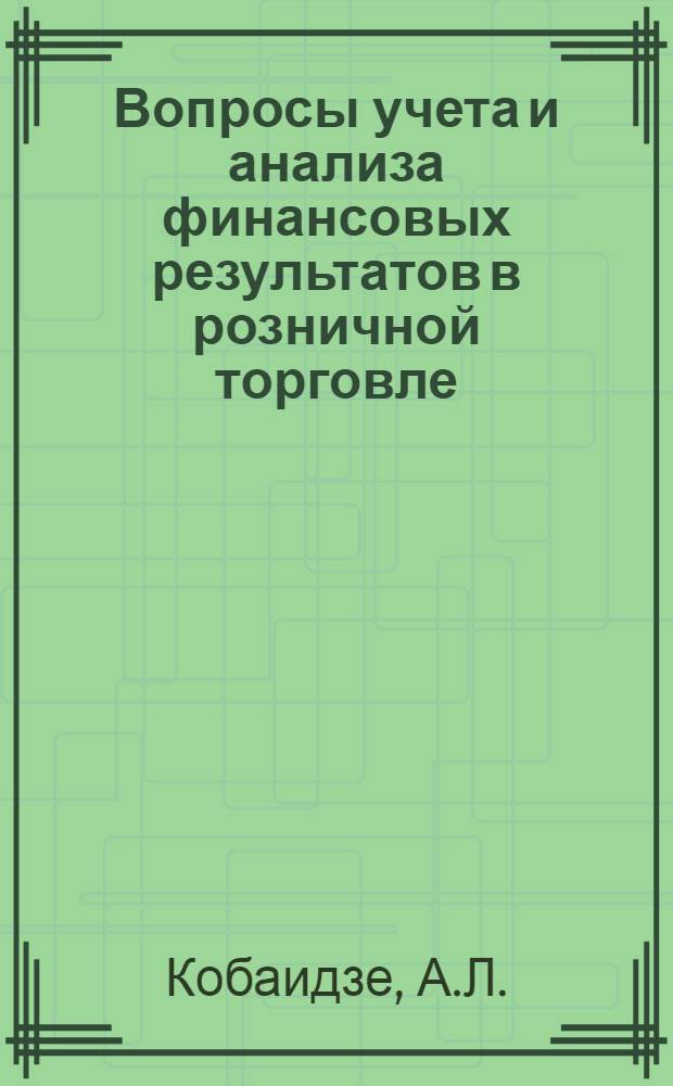 Вопросы учета и анализа финансовых результатов в розничной торговле : (На примере розничных торг. организаций г. Тбилиси) : Автореф. дис. на соиск. учен. степени канд. экон. наук : (601)