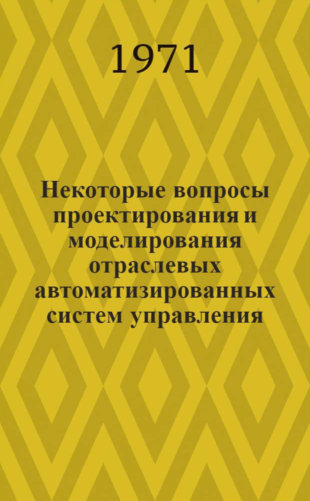 Некоторые вопросы проектирования и моделирования отраслевых автоматизированных систем управления : (На примере М-ва стр-ва ГССР) : Автореф. дис. на соискание учен. степени канд. экон. наук : (607)