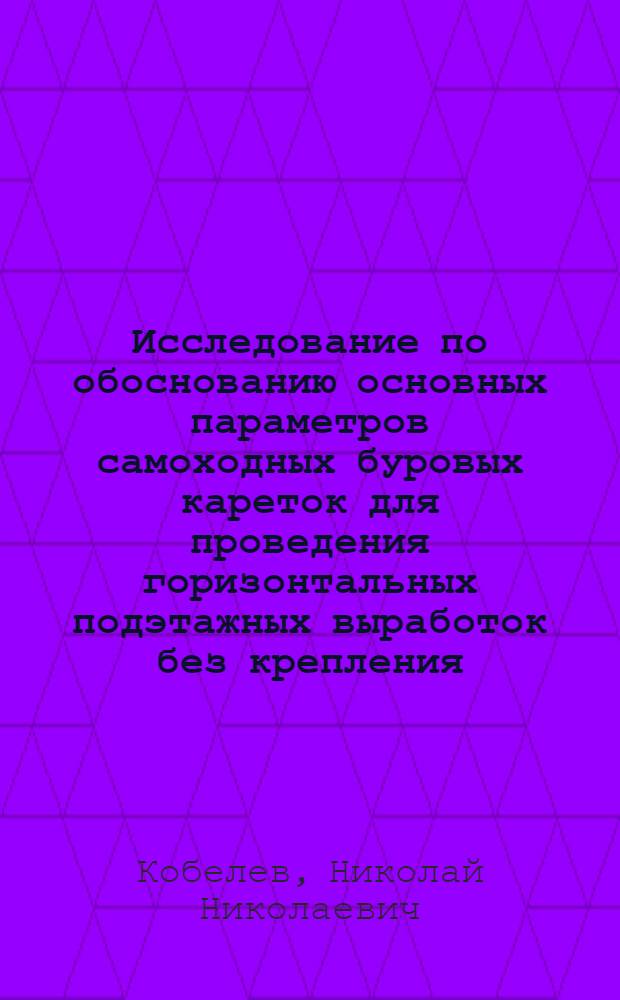 Исследование по обоснованию основных параметров самоходных буровых кареток для проведения горизонтальных подэтажных выработок без крепления : Автореф. дис. на соиск. учен. степени канд. техн. наук : (05.15.02)