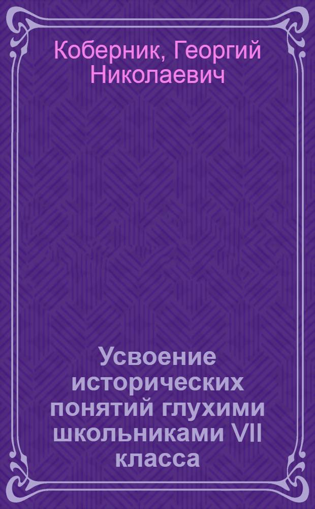 Усвоение исторических понятий глухими школьниками VII класса : Автореф. дис. на соиск. учен. степени канд. пед. наук : (00.04)
