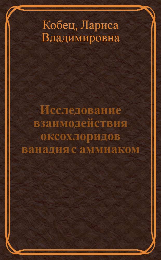 Исследование взаимодействия оксохлоридов ванадия с аммиаком : Автореф. дис. на соискание учен. степени канд. хим. наук : (070)