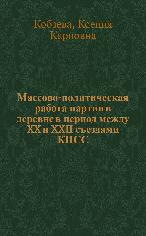 Массово-политическая работа партии в деревне в период между XX и XXII съездами КПСС : (На материалах Белгор., Воронеж. и Кур. обл.) : Автореф. дис. на соиск. учен. степени канд. ист. наук : (07.00.01)