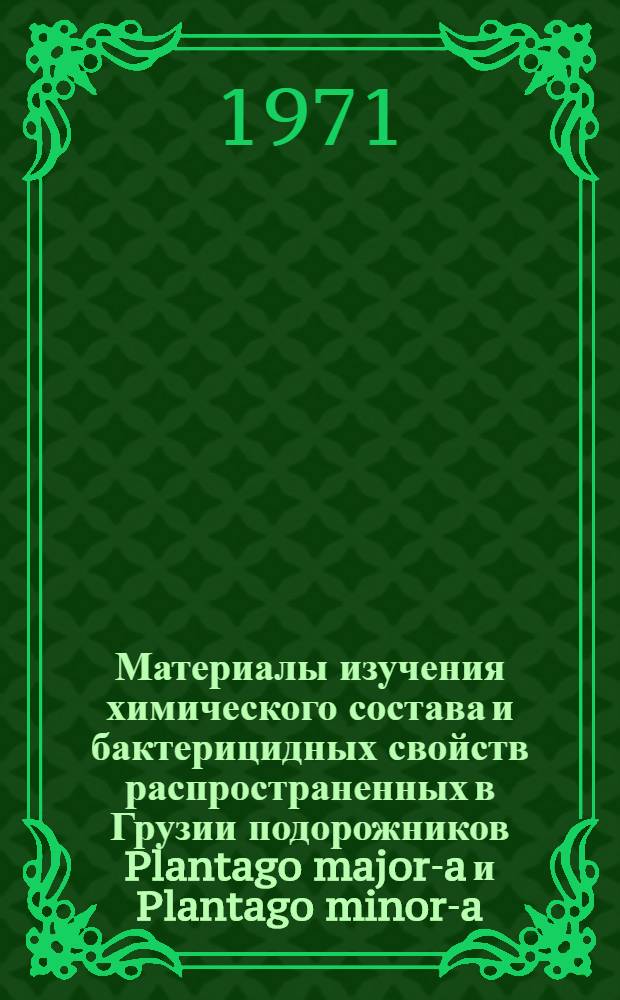 Материалы изучения химического состава и бактерицидных свойств распространенных в Грузии подорожников Plantago major-a и Plantago minor-a : Автореф. дис. на соискание учен. степени канд. биол. наук : (096)