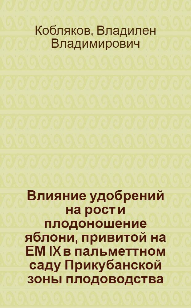Влияние удобрений на рост и плодоношение яблони, привитой на ЕМ IX в пальметтном саду Прикубанской зоны плодоводства : Автореф. дис. на соискание учен. степени канд. с.-х. наук : (06.536)