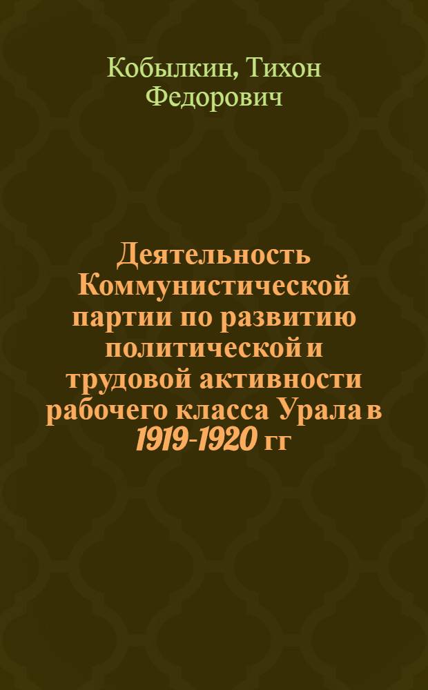 Деятельность Коммунистической партии по развитию политической и трудовой активности рабочего класса Урала в 1919-1920 гг. : Автореф. дис. на соискание учен. степени канд. ист. наук : (07.750)