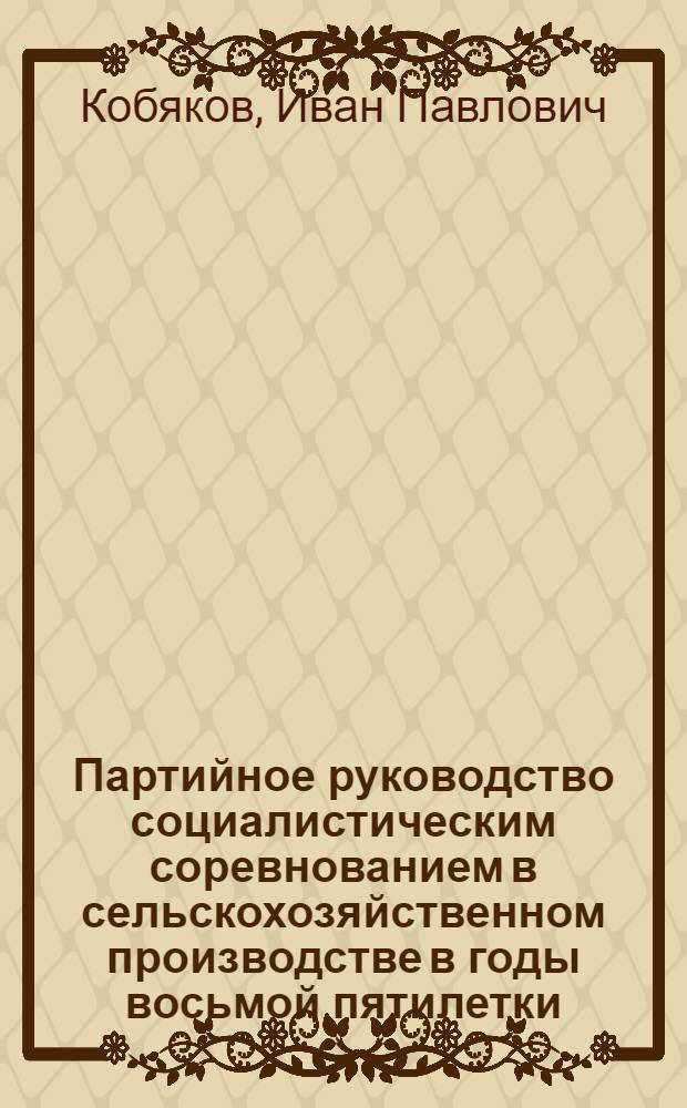 Партийное руководство социалистическим соревнованием в сельскохозяйственном производстве в годы восьмой пятилетки : (На материалах Амур. обл. парт. организации 1966-1970 гг.) : Автореф. дис. на соиск. учен. степени канд. ист. наук : (07.00.01)