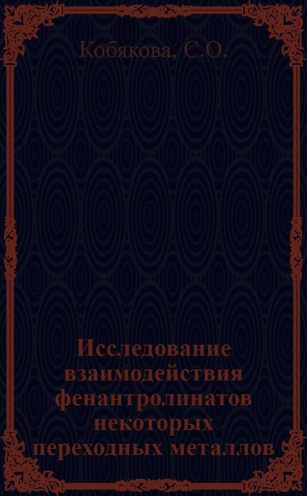 Исследование взаимодействия фенантролинатов некоторых переходных металлов (железа, кобальта, никеля и меди) с рядом анионов : Автореф. дис. на соискание учен. степени канд. хим. наук : (071)