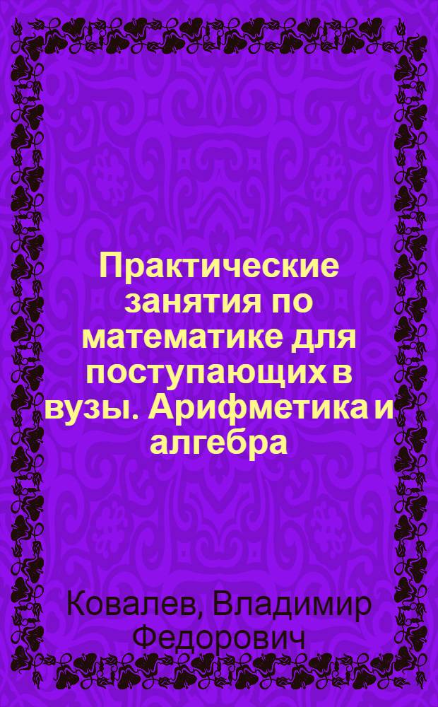Практические занятия по математике для поступающих в вузы. Арифметика и алгебра