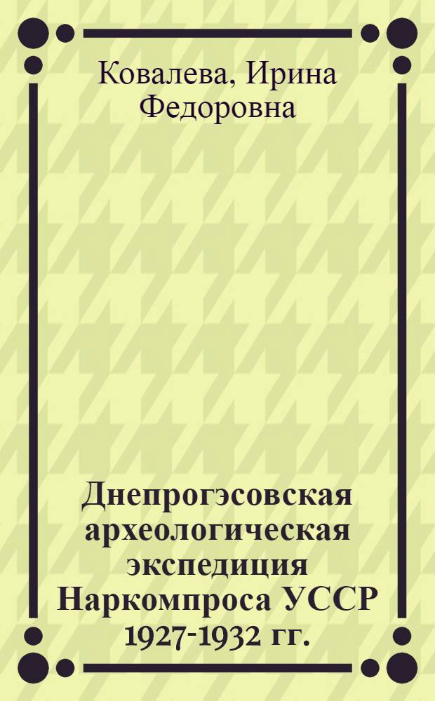 Днепрогэсовская археологическая экспедиция Наркомпроса УССР 1927-1932 гг. : Автореф. дис. на соискание учен. степени канд. ист. наук : (571)