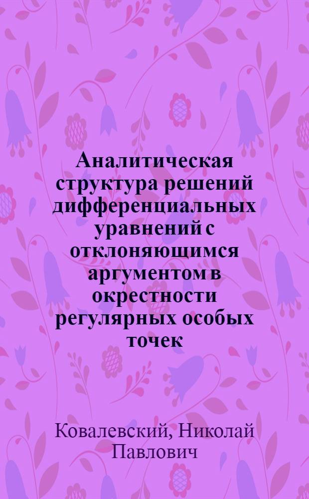 Аналитическая структура решений дифференциальных уравнений с отклоняющимся аргументом в окрестности регулярных особых точек : Автореф. дис. на соиск. учен. степени канд. физ.-мат. наук : (01.01.02)