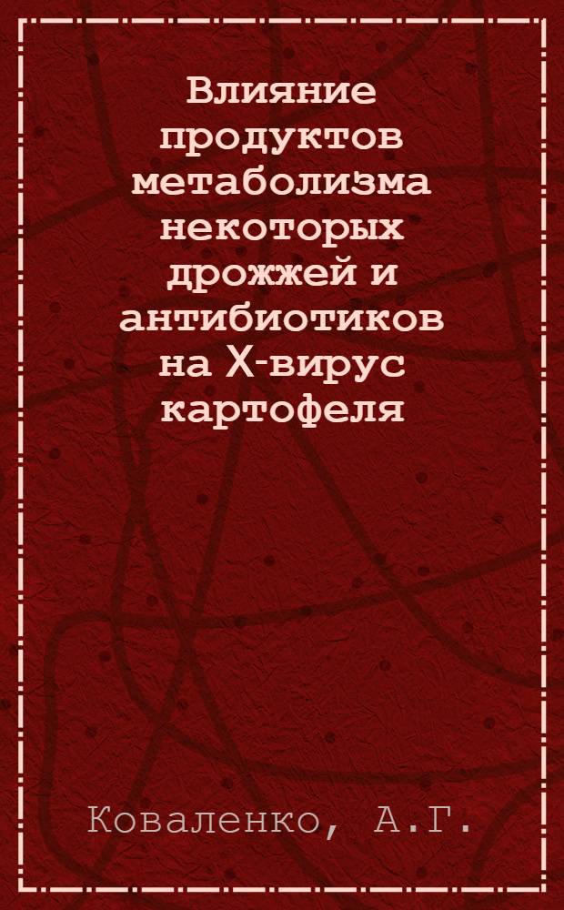 Влияние продуктов метаболизма некоторых дрожжей и антибиотиков на X-вирус картофеля : Автореф. дис. на соискание учен. степени канд. биол. наук : (03.095)