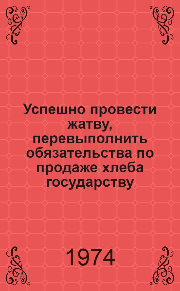Успешно провести жатву, перевыполнить обязательства по продаже хлеба государству