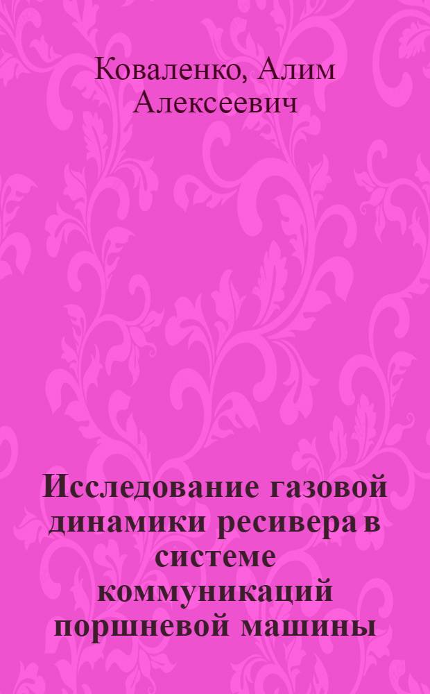 Исследование газовой динамики ресивера в системе коммуникаций поршневой машины : Автореф. дис. на соискание учен. степени канд. техн. наук : (05-193)