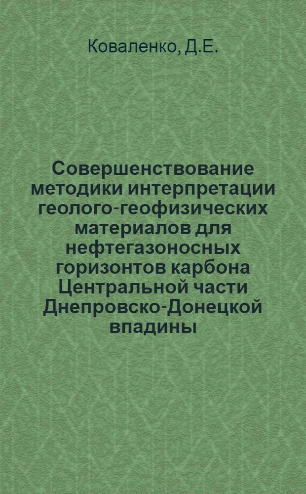 Совершенствование методики интерпретации геолого-геофизических материалов для нефтегазоносных горизонтов карбона Центральной части Днепровско-Донецкой впадины : (В связи с внедрением электронных вычислит. машин) : Автореф. дис. на соискание учен. степени канд. геол.-минерал. наук : (131)