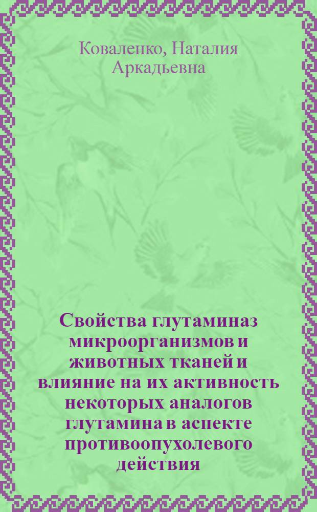 Свойства глутаминаз микроорганизмов и животных тканей и влияние на их активность некоторых аналогов глутамина в аспекте противоопухолевого действия : Автореф. дис. на соиск. учен. степени канд. биол. наук : (03.00.04)