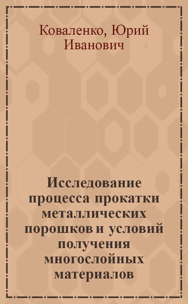 Исследование процесса прокатки металлических порошков и условий получения многослойных материалов : Автореф. дис. на соиск. учен. степени канд. техн. наук