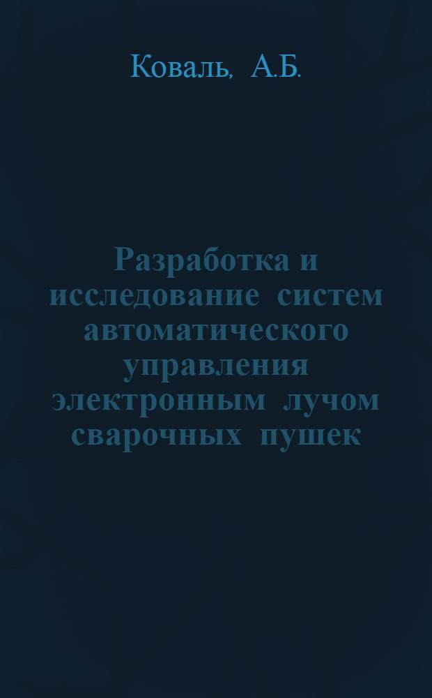 Разработка и исследование систем автоматического управления электронным лучом сварочных пушек : Автореф. дис. на соиск. учен. степени канд. техн. наук