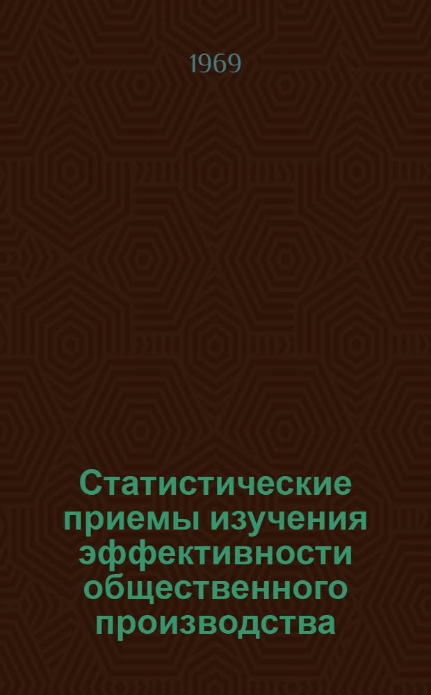 Статистические приемы изучения эффективности общественного производства : Учеб. пособие