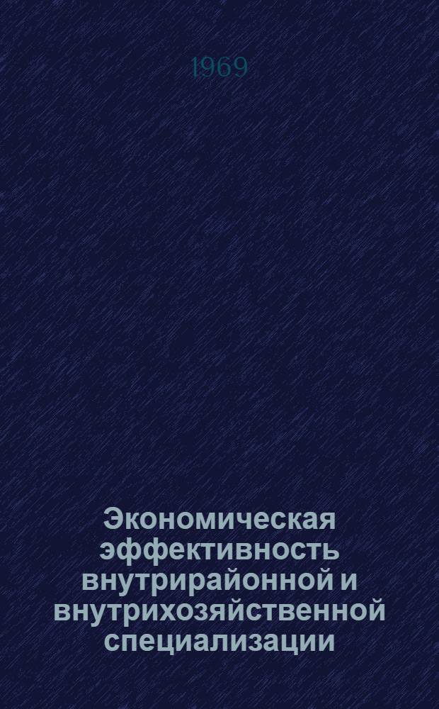 Экономическая эффективность внутрирайонной и внутрихозяйственной специализации : (На примере колхозов Бершадского района Винниц. обл.) : Автореф. дис. на соискание учен. степени канд. экон. наук : (08.594)