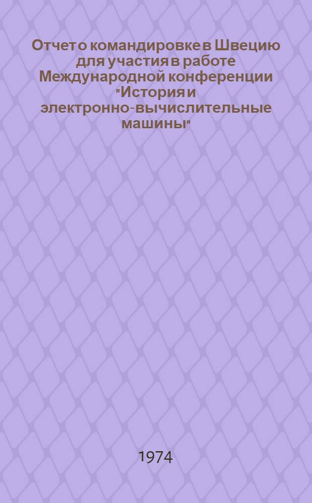 Отчет о командировке в Швецию [для участия в работе Международной конференции "История и электронно-вычислительные машины". Упсала]