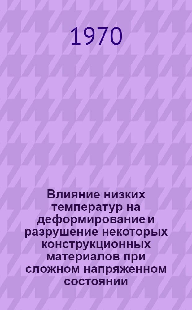 Влияние низких температур на деформирование и разрушение некоторых конструкционных материалов при сложном напряженном состоянии : Автореф. дис. на соискание учен. степени канд. техн. наук : (022)