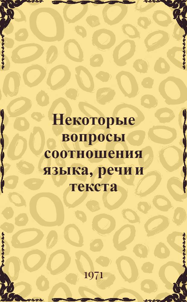 Некоторые вопросы соотношения языка, речи и текста : Автореф. дис. на соискание учен. степени канд. филол. наук : (677)