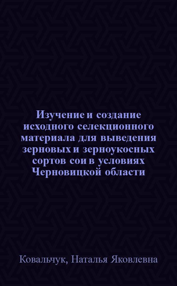 Изучение и создание исходного селекционного материала для выведения зерновых и зерноукосных сортов сои в условиях Черновицкой области : Автореф. дис. на соиск. учен. степени канд. с.-х. наук : (06.01.05)