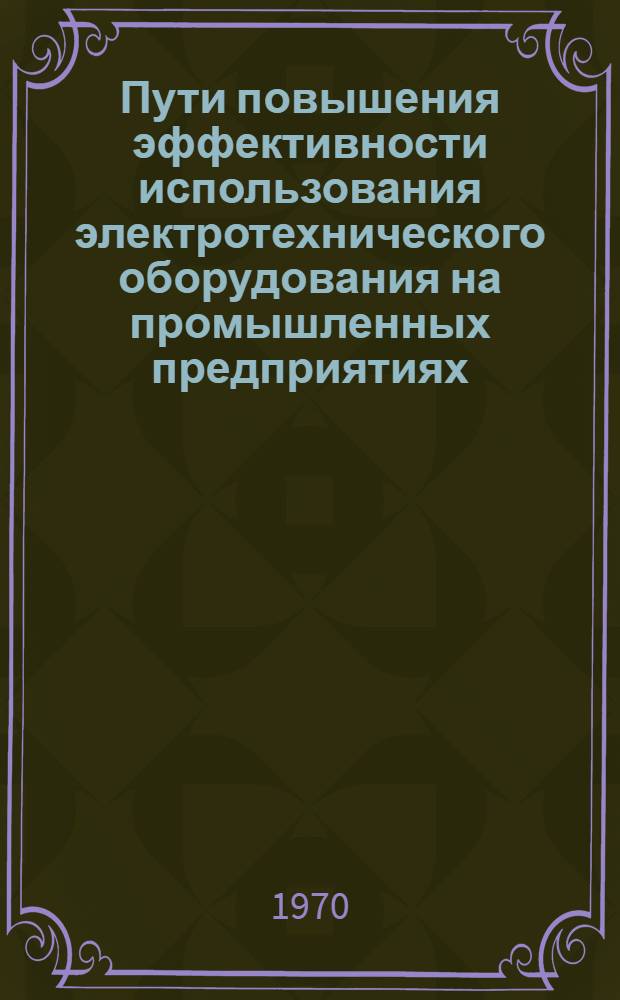 Пути повышения эффективности использования электротехнического оборудования на промышленных предприятиях : (Учеб. пособие)