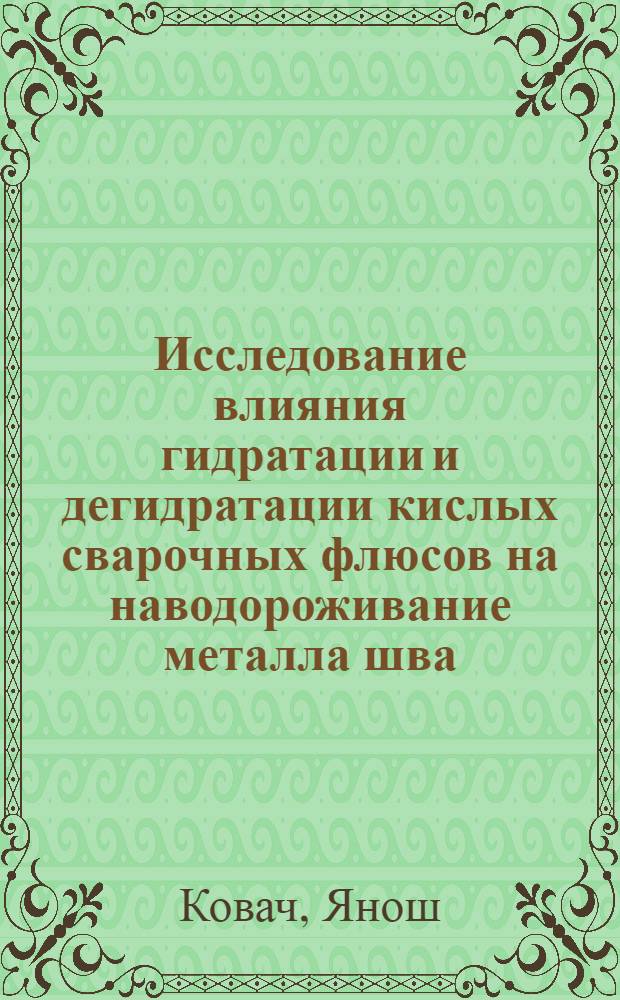Исследование влияния гидратации и дегидратации кислых сварочных флюсов на наводороживание металла шва : Автореф. дис. на соиск. учен. степени канд. техн. наук : (05.04.05)