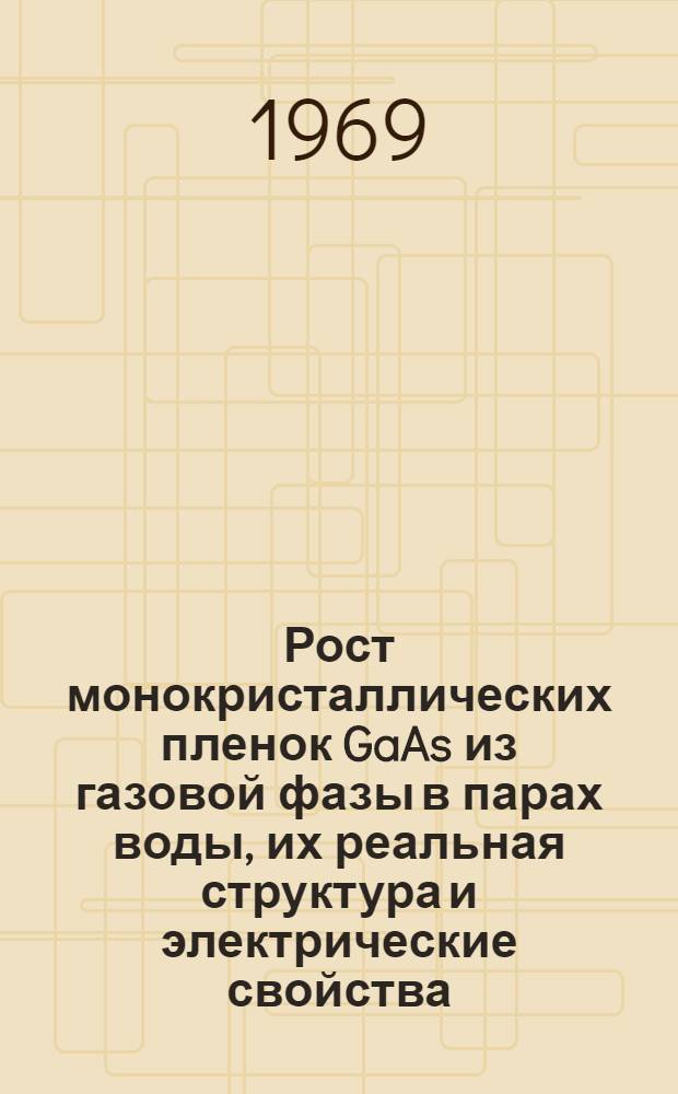 Рост монокристаллических пленок GaAs из газовой фазы в парах воды, их реальная структура и электрические свойства : Автореф. дис. на соискание учен. степени канд. физ.-мат. наук : (046)