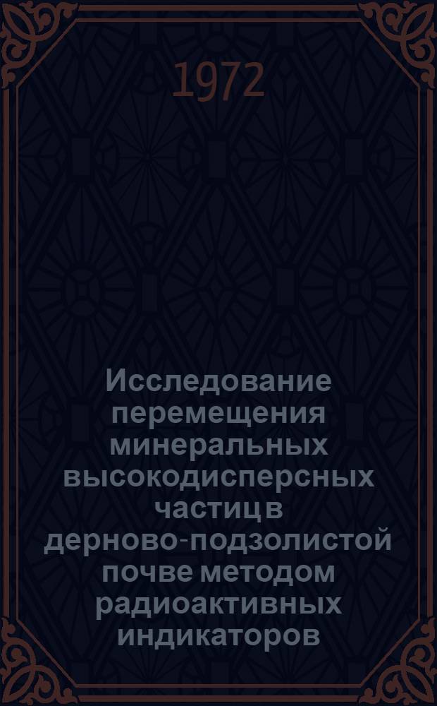 Исследование перемещения минеральных высокодисперсных частиц в дерново-подзолистой почве методом радиоактивных индикаторов : Автореф. дис. на соискание учен. степени канд. с.-х. наук : (532)