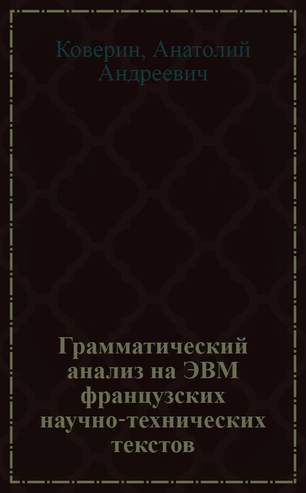 Грамматический анализ на ЭВМ французских научно-технических текстов : Автореф. дис. на соиск. учен. степени канд. филол. наук : (664)