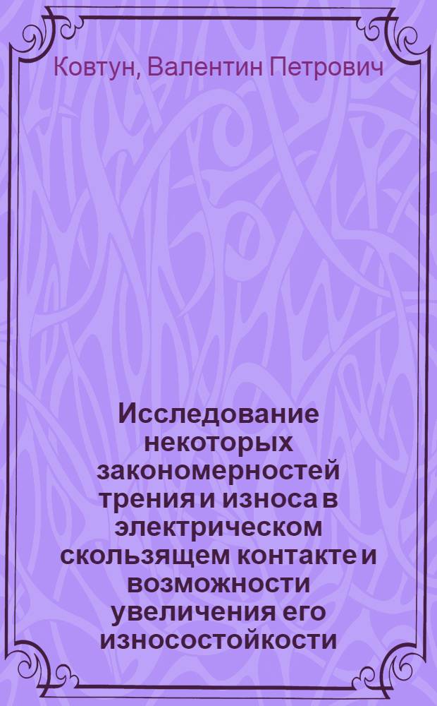 Исследование некоторых закономерностей трения и износа в электрическом скользящем контакте и возможности увеличения его износостойкости : Автореф. дис. на соиск. учен. степени канд. техн. наук : (05.02.04)