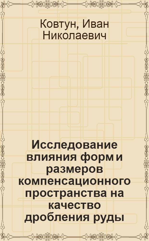 Исследование влияния форм и размеров компенсационного пространства на качество дробления руды : Автореф. дис. на соиск. учен. степени канд. техн. наук : (01.04.07)