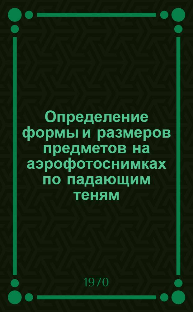Определение формы и размеров предметов на аэрофотоснимках по падающим теням : Автореф. дис. на соискание учен. степени канд. техн. наук : (05.150)