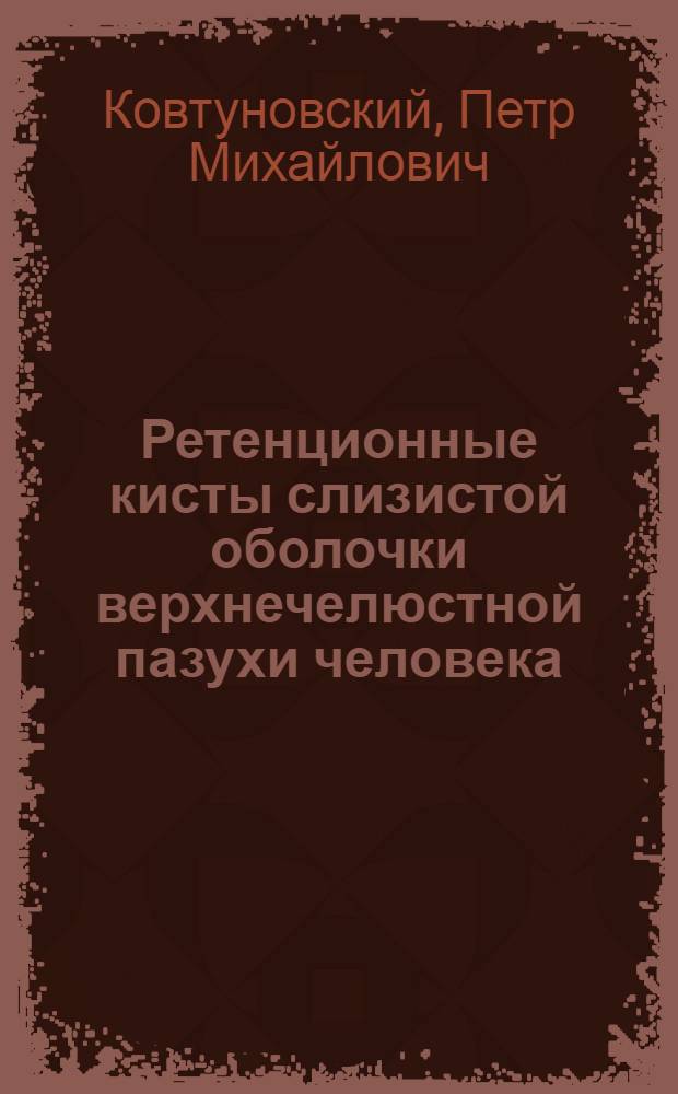 Ретенционные кисты слизистой оболочки верхнечелюстной пазухи человека : (Макро-микроскоп., гистохим., биохим., микробиол. и спектрограф. исследование) : Автореф. дис. на соиск. учен. степени д-ра мед. наук