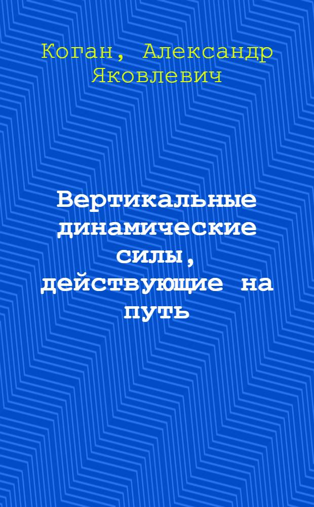 Вертикальные динамические силы, действующие на путь : Автореф. дис. на соиск. учен. степени д-ра техн. наук : (432)