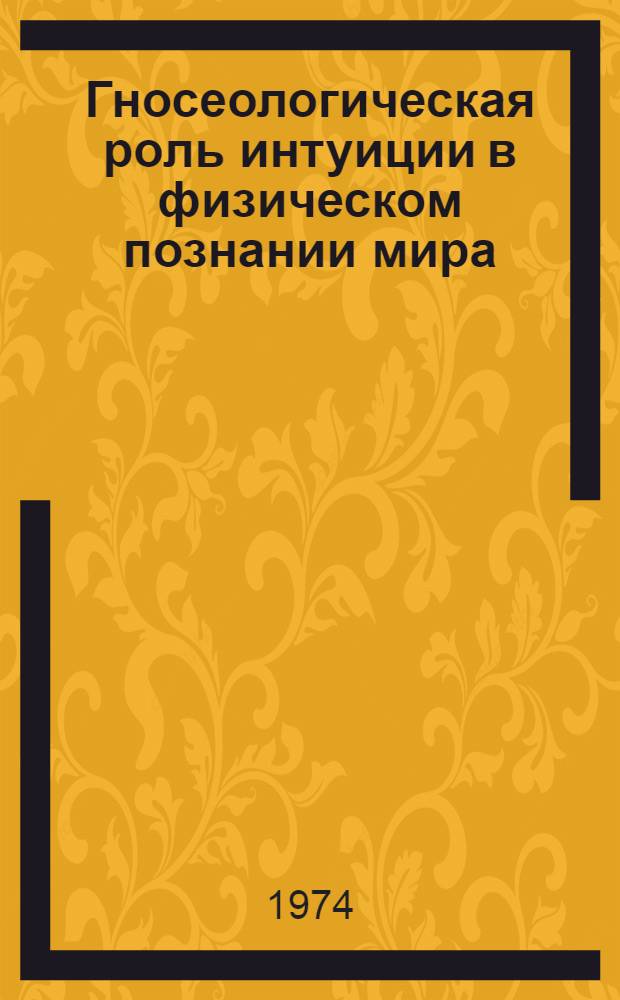 Гносеологическая роль интуиции в физическом познании мира : Автореф. дис. на соиск. учен. степени канд. филос. наук : (09.00.08)