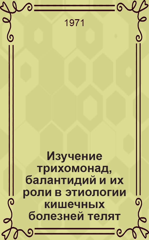 Изучение трихомонад, балантидий и их роли в этиологии кишечных болезней телят : Автореф. дис. на соискание учен. степени канд. вет. наук : (106)