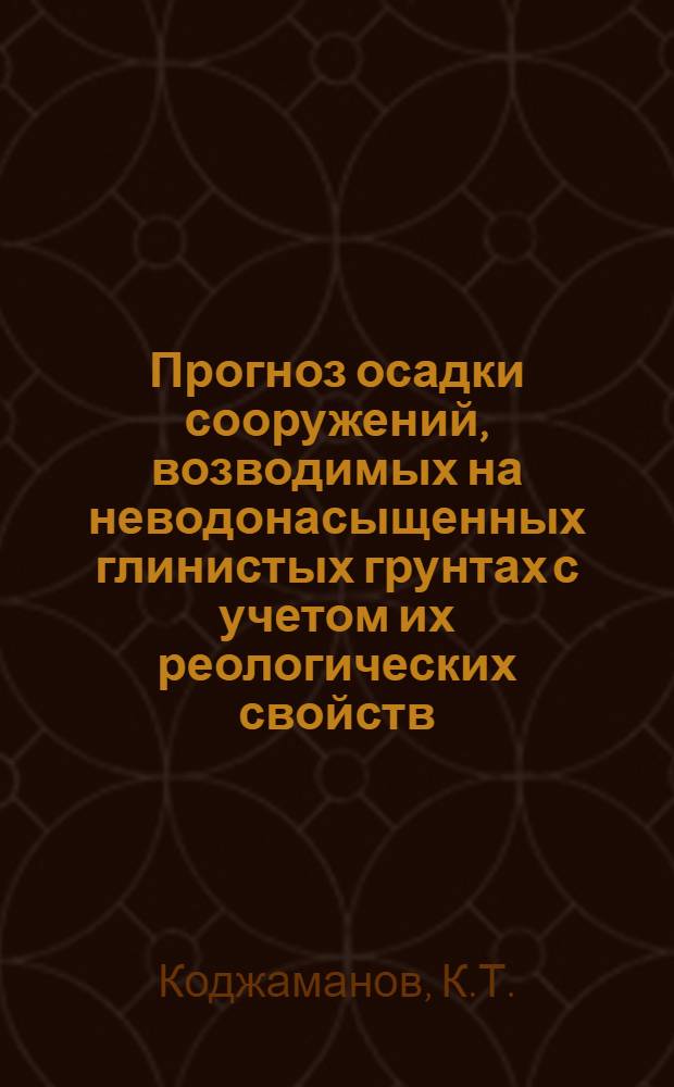 Прогноз осадки сооружений, возводимых на неводонасыщенных глинистых грунтах с учетом их реологических свойств : Автореф. дис. на соискание учен. степени канд. техн. наук : (481)