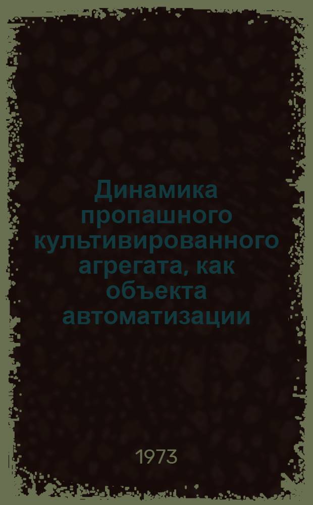 Динамика пропашного культивированного агрегата, как объекта автоматизации : Автореф. дис. на соиск. учен. степени канд. техн. наук : (05.20.01)