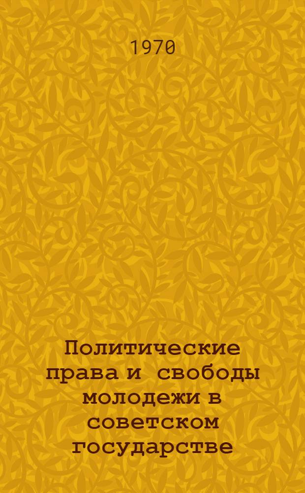 Политические права и свободы молодежи в советском государстве : Автореф. дис. на соискание учен. степени канд. юрид. наук : (711)