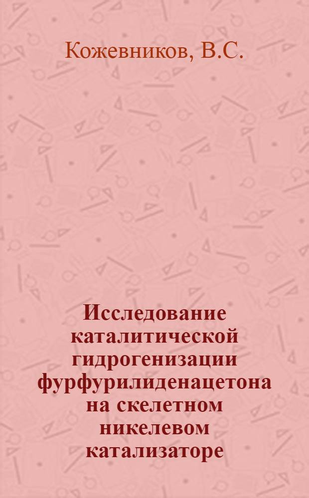 Исследование каталитической гидрогенизации фурфурилиденацетона на скелетном никелевом катализаторе : Автореф. дис. на соиск. учен. степени канд. хим. наук : (072)
